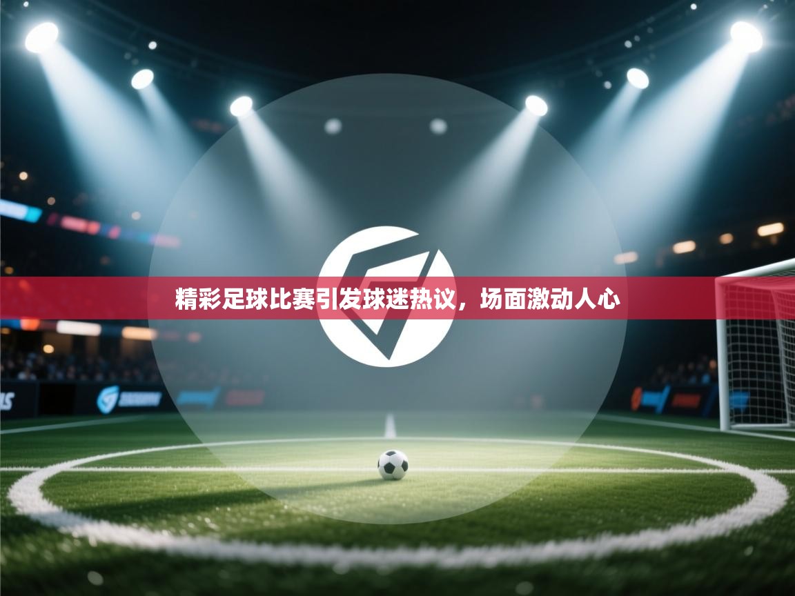 精彩足球比赛引发球迷热议，场面激动人心  第2张