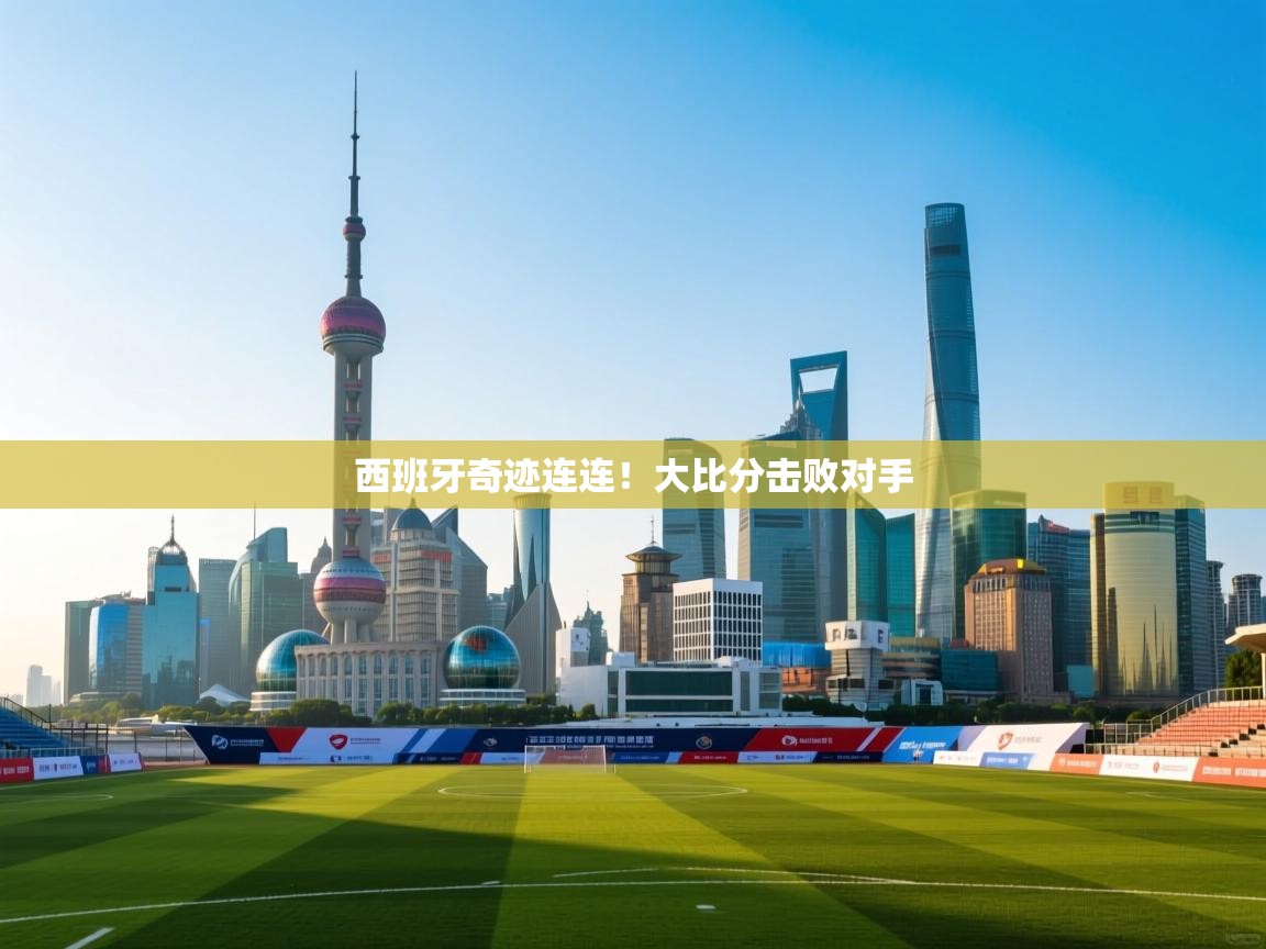 西班牙奇迹连连!大比分击败对手 第2张