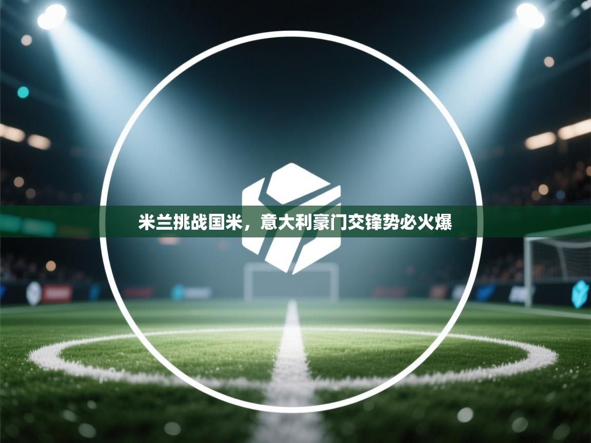 米兰挑战国米，意大利豪门交锋势必火爆