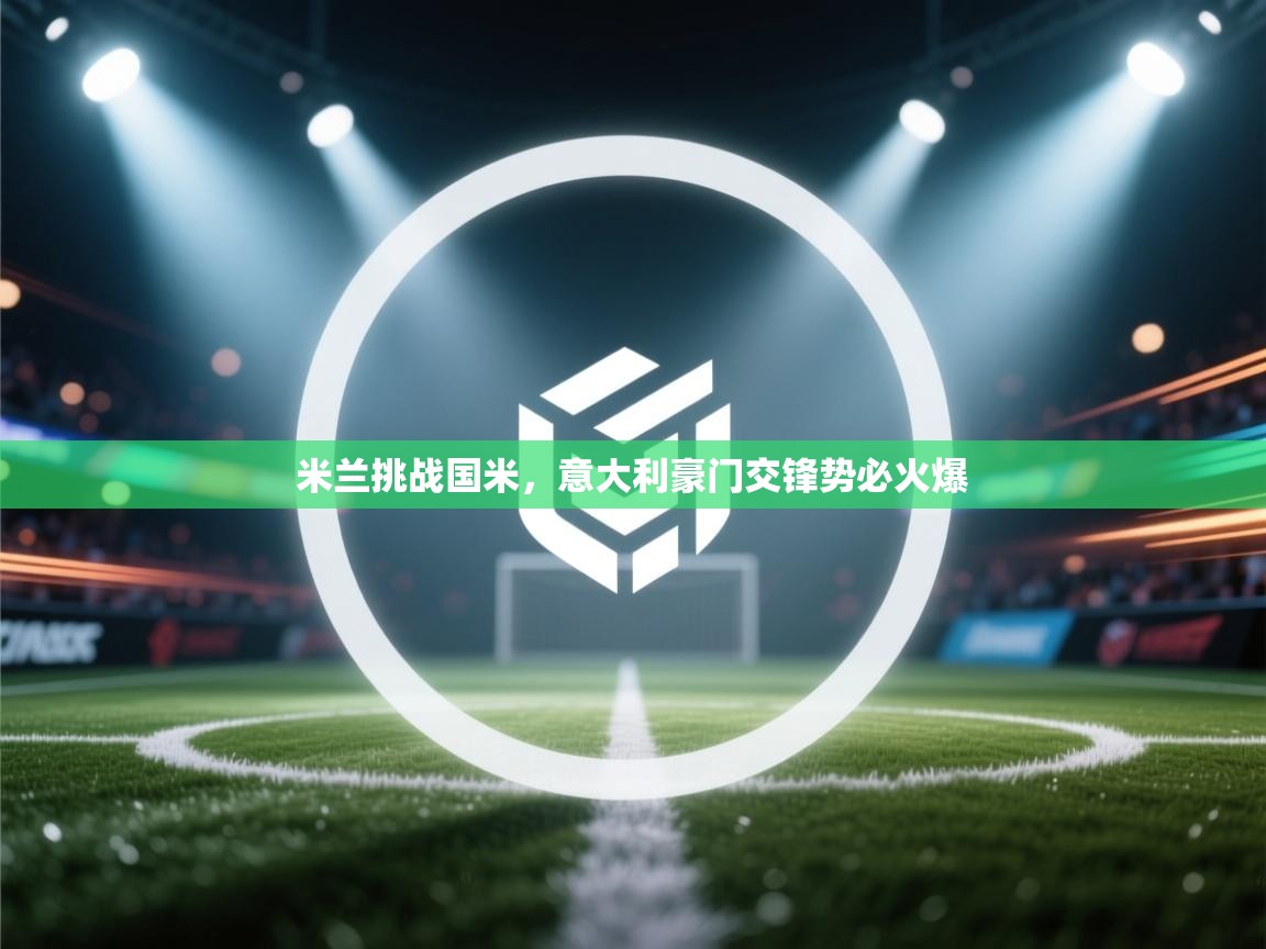 米兰挑战国米,意大利豪门交锋势必火爆 第2张