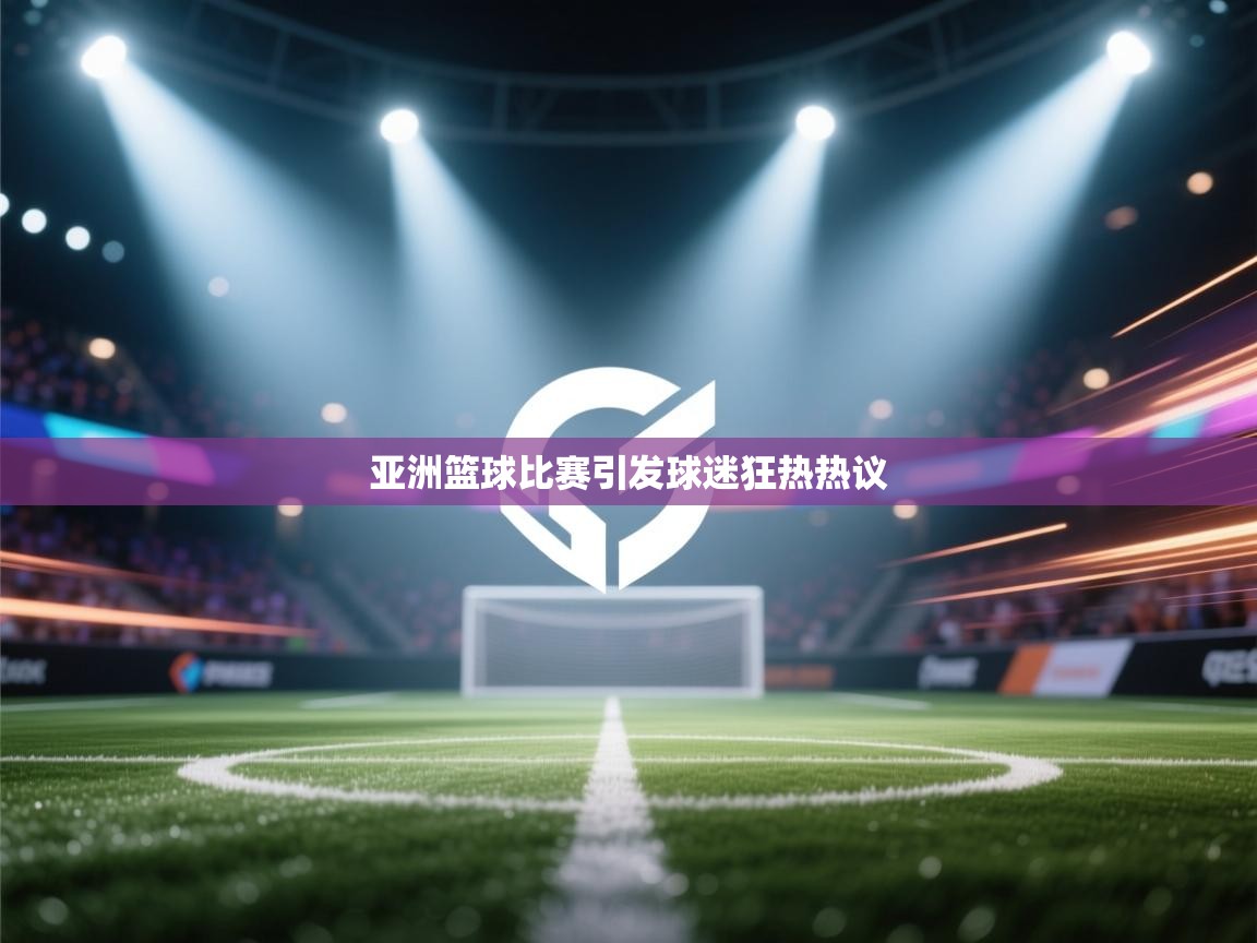 亚洲篮球比赛引发球迷狂热热议  第1张