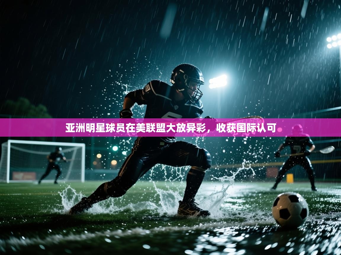 亚洲明星球员在美联盟大放异彩，收获国际认可