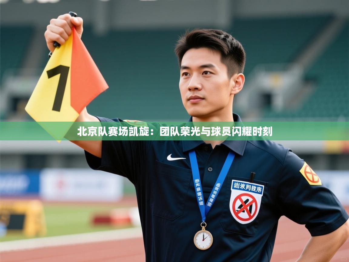 北京队赛场凯旋：团队荣光与球员闪耀时刻