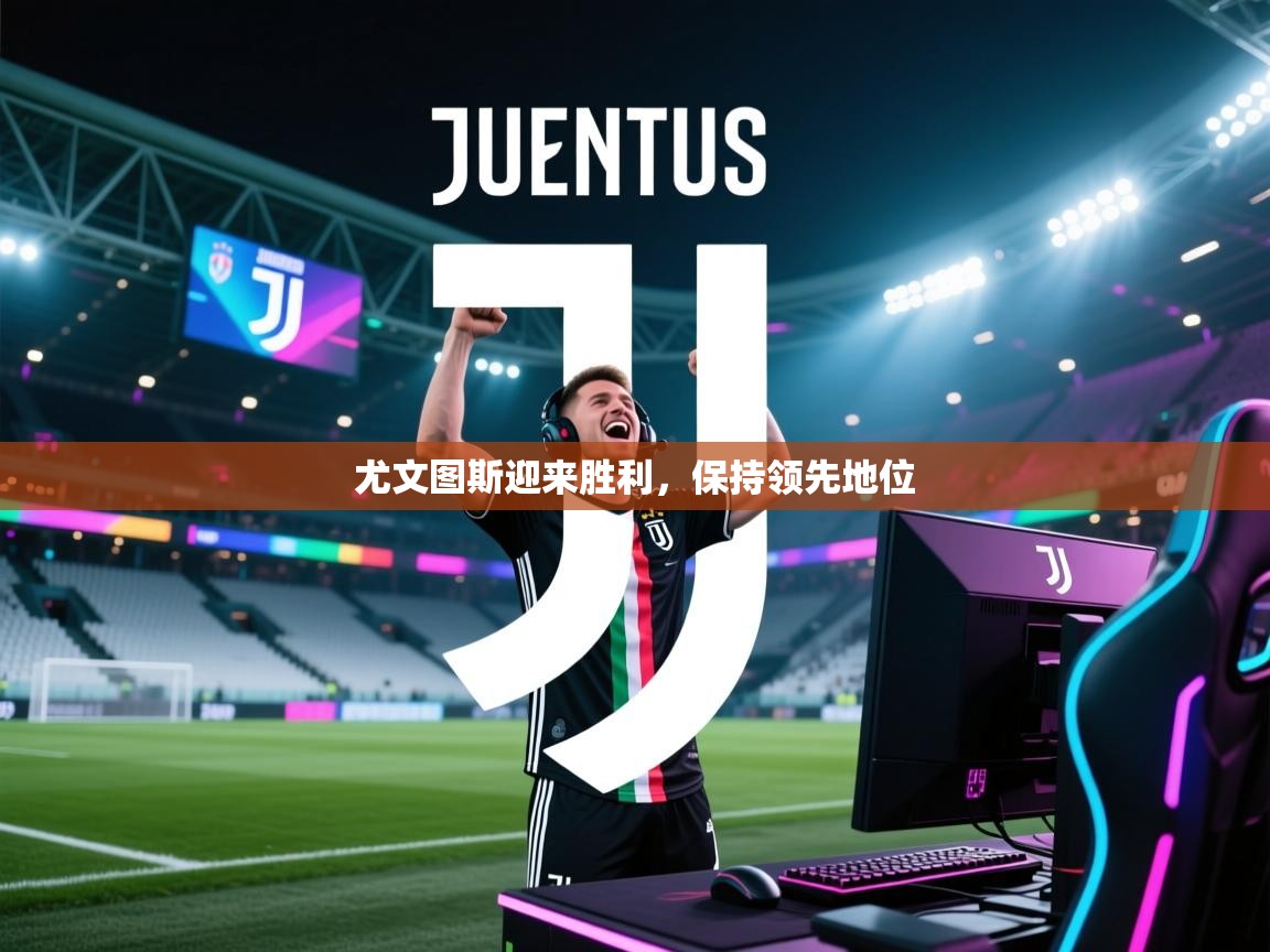 尤文图斯迎来胜利，保持领先地位