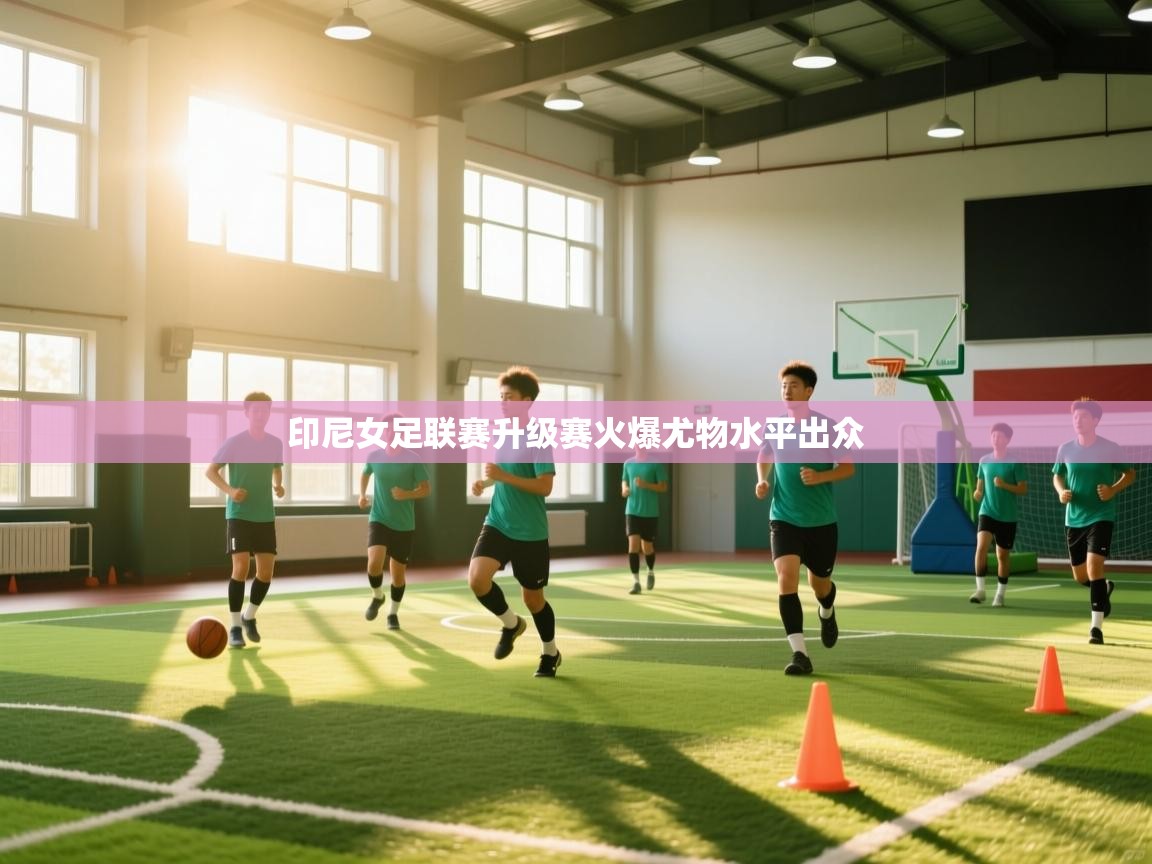 印尼女足联赛升级赛火爆尤物水平出众